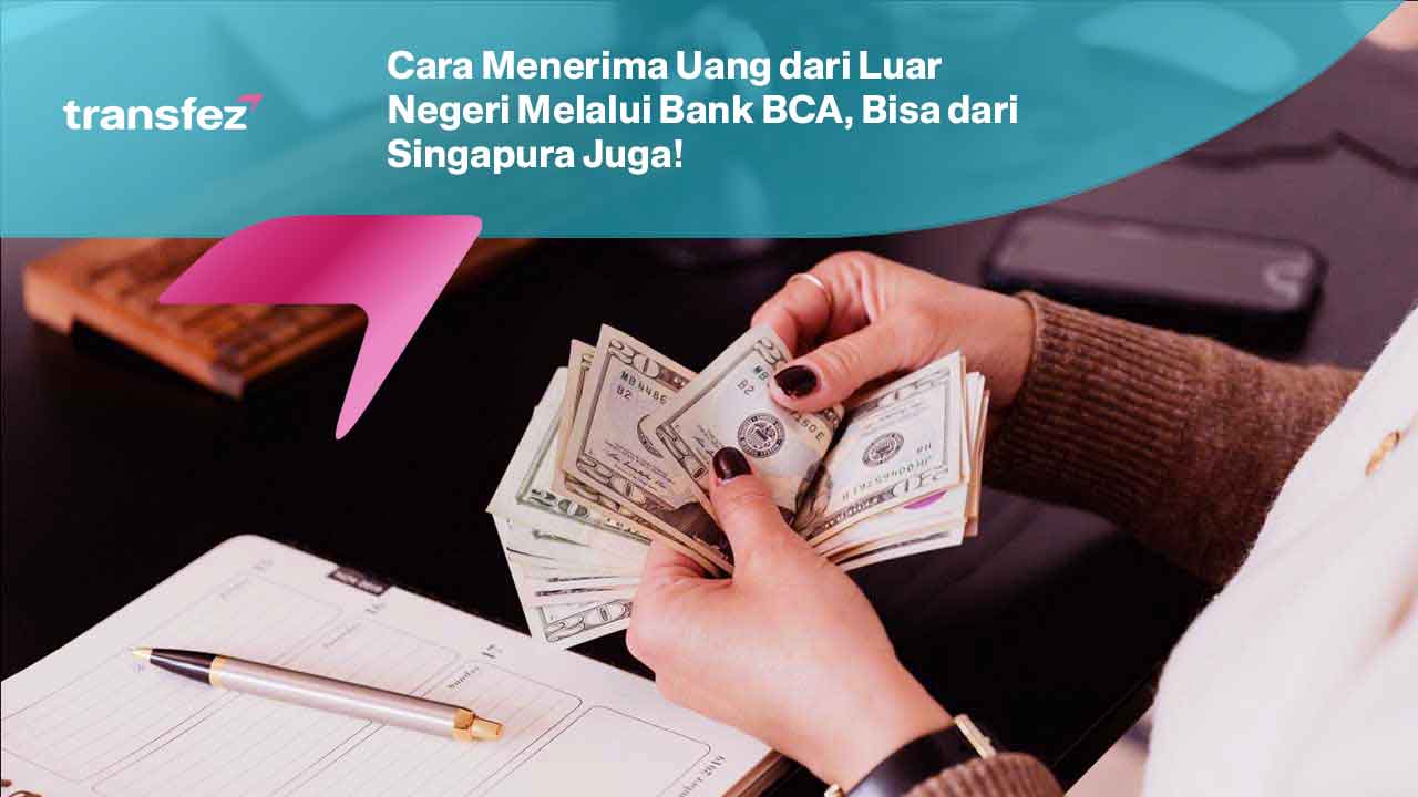 Cara Menerima Uang dari Luar Negeri Melalui Bank BCA, Bisa dari Singapura Juga!