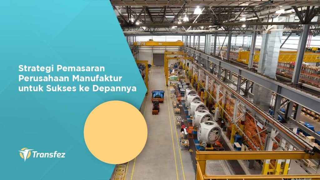 Strategi Pemasaran Perusahaan Manufaktur untuk Sukses ke Depannya