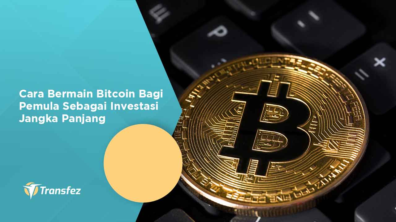 Cara Bermain Bitcoin Bagi Pemula Sebagai Investasi Jangka Panjang