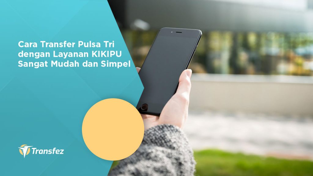 Cara Transfer Pulsa Tri dengan Layanan KIKIPU Sangat Mudah dan Simpel