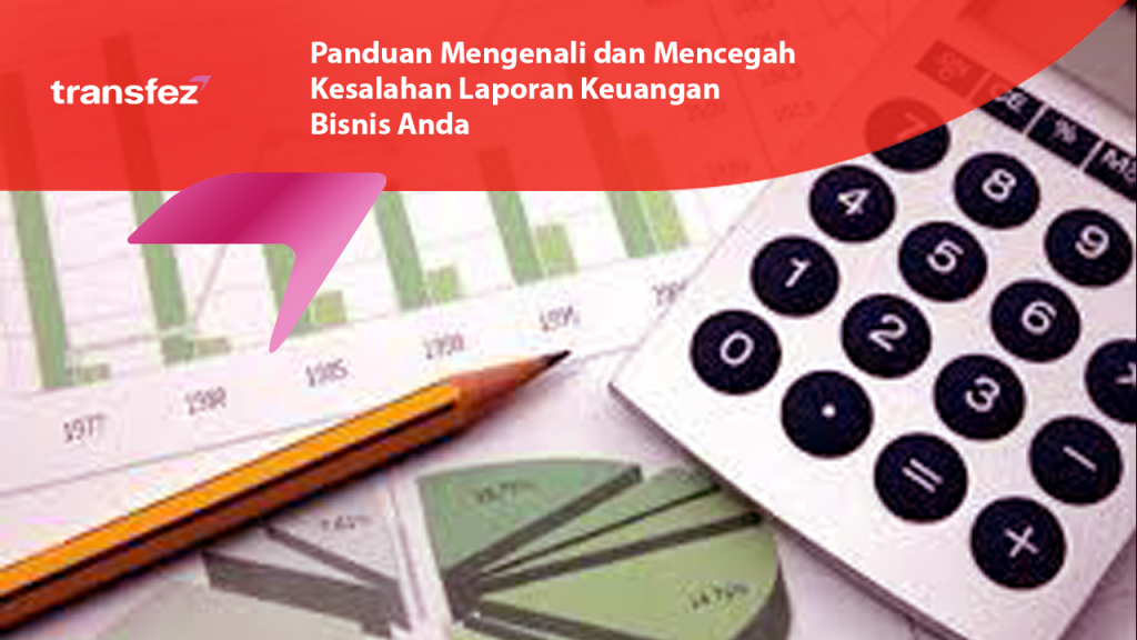 Panduan Mengenali dan Mencegah Kesalahan Laporan Keuangan Bisnis Anda
